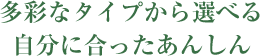 多彩なタイプから選べる自分に合ったあんしん