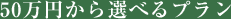 50万円から選べるプラン